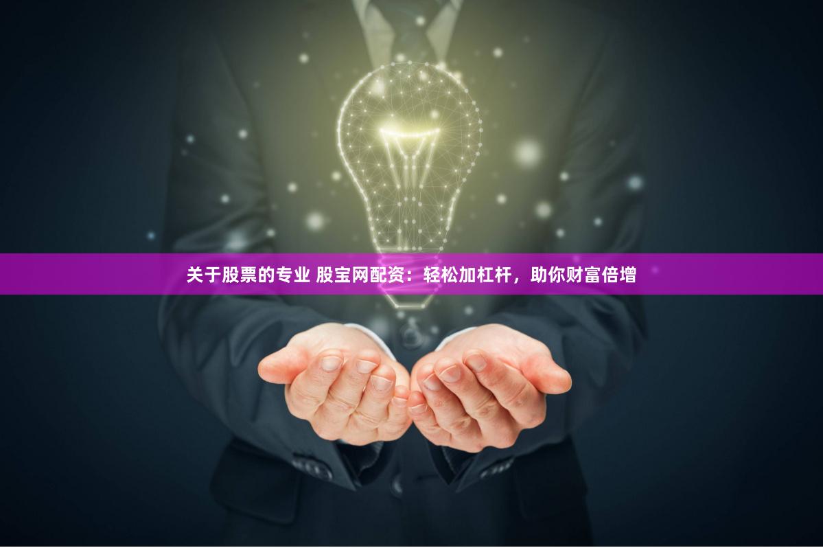 关于股票的专业 股宝网配资:轻松加杠杆,助你财富倍增