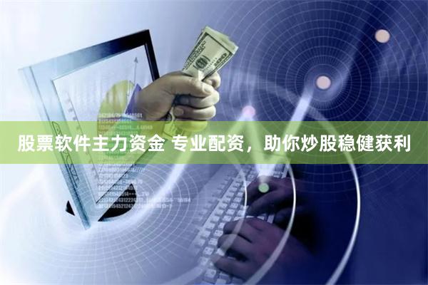股票软件主力资金 专业配资，助你炒股稳健获利