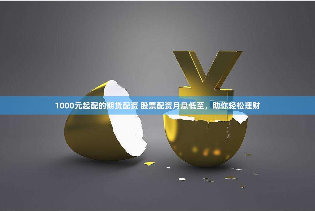1000元起配的期货配资 股票配资月息低至,助你轻松理财