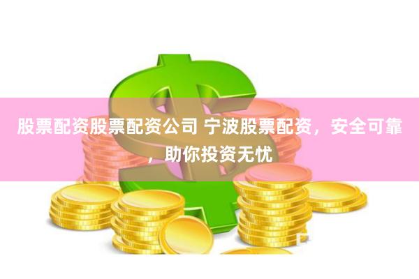 股票配资股票配资公司 宁波股票配资,安全可靠,助你投资无忧