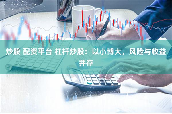 炒股 配资平台 杠杆炒股:以小博大,风险与收益并存