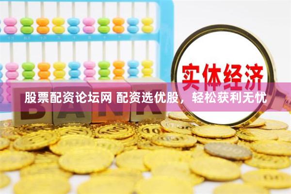 股票配资论坛网 配资选优股，轻松获利无忧