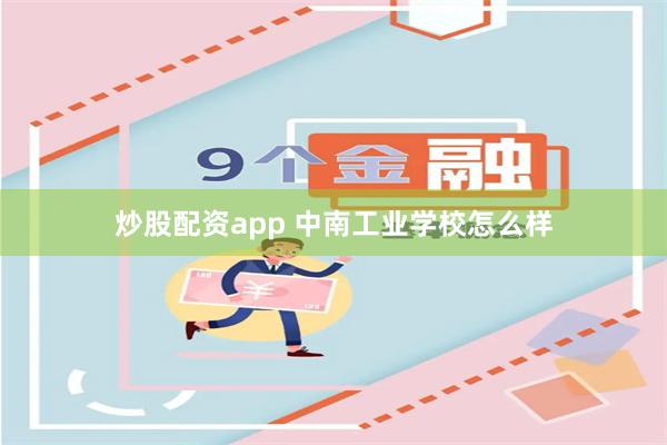 炒股配资app 中南工业学校怎么样
