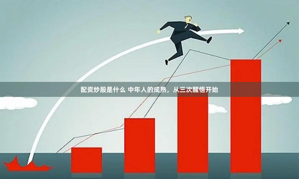 配资炒股是什么 中年人的成熟，从三次醒悟开始