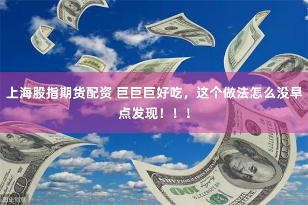 上海股指期货配资 巨巨巨好吃，这个做法怎么没早点发现！！！