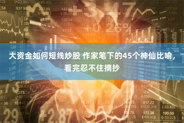 大资金如何短线炒股 作家笔下的45个神仙比喻，看完忍不住摘抄