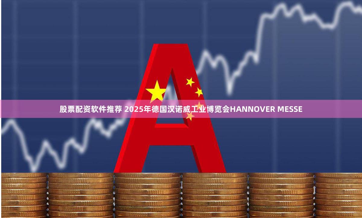 股票配资软件推荐 2025年德国汉诺威工业博览会HANNOVER MESSE