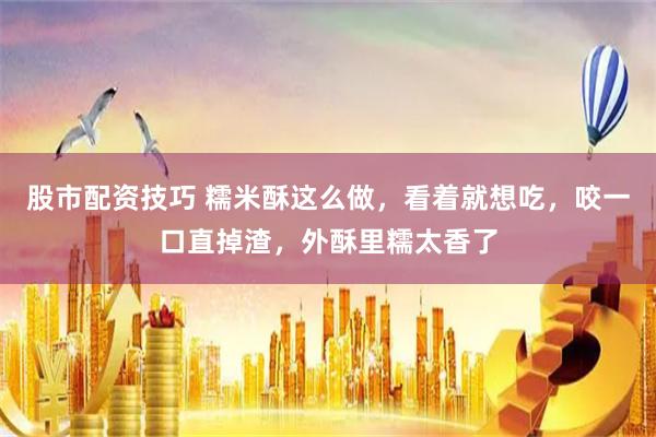 股市配资技巧 糯米酥这么做，看着就想吃，咬一口直掉渣，外酥里糯太香了