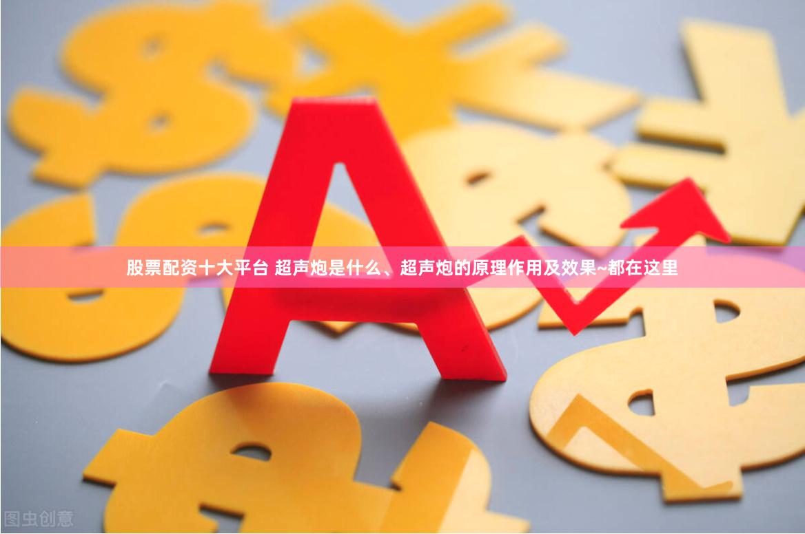股票配资十大平台 超声炮是什么、超声炮的原理作用及效果~都在这里