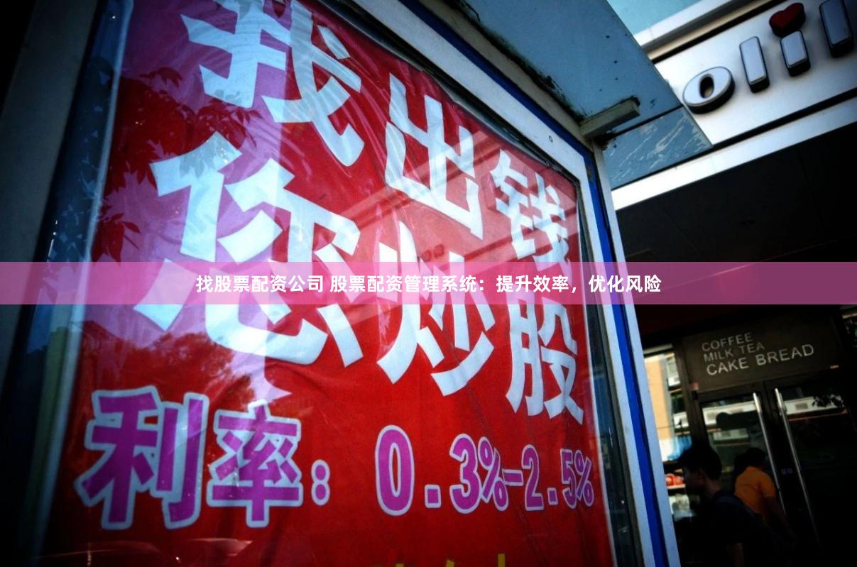 找股票配资公司 股票配资管理系统：提升效率，优化风险