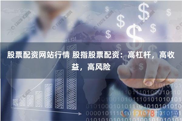 股票配资网站行情 股指股票配资:高杠杆,高收益,高风险