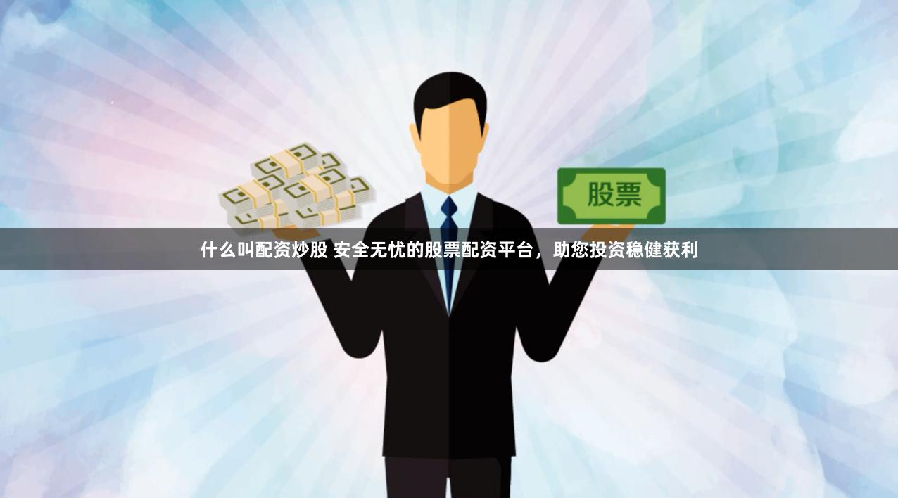 什么叫配资炒股 安全无忧的股票配资平台,助您投资稳健获利