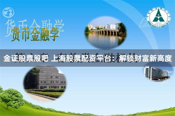 金证股票股吧 上海股票配资平台：解锁财富新高度