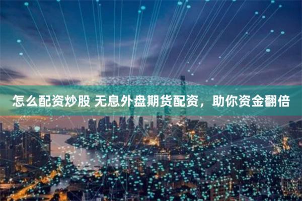 怎么配资炒股 无息外盘期货配资，助你资金翻倍