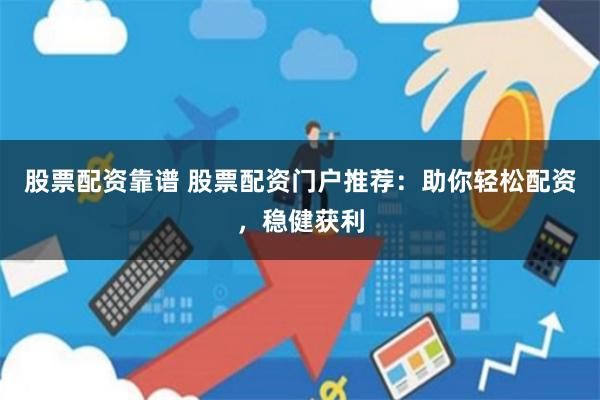 股票配资靠谱 股票配资门户推荐：助你轻松配资，稳健获利