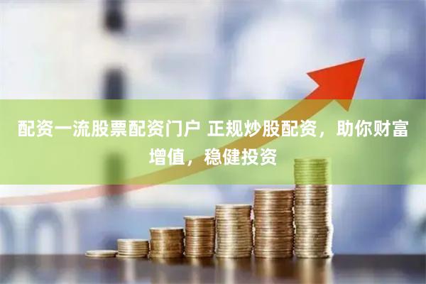 配资一流股票配资门户 正规炒股配资，助你财富增值，稳健投资