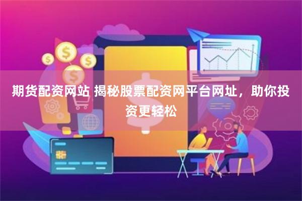 期货配资网站 揭秘股票配资网平台网址，助你投资更轻松