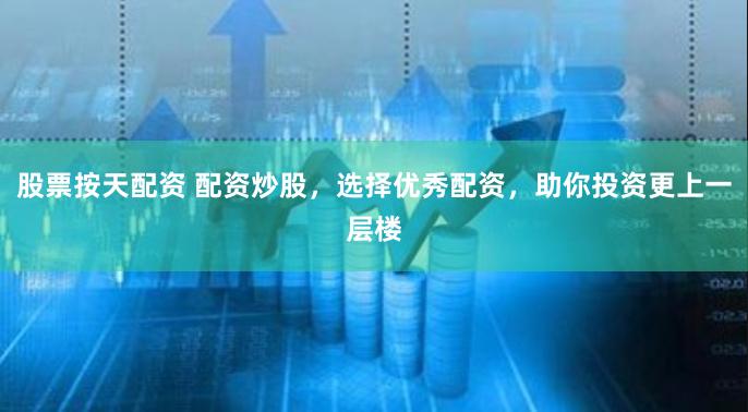 股票按天配资 配资炒股，选择优秀配资，助你投资更上一层楼