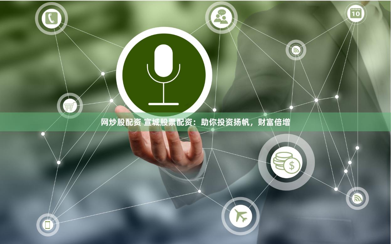 网炒股配资 宣城股票配资:助你投资扬帆,财富倍增